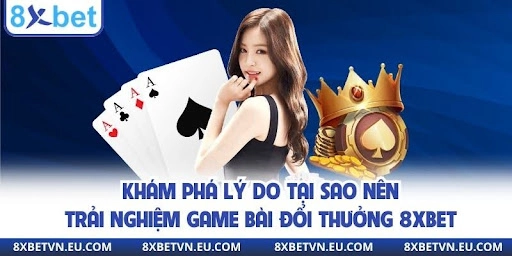 Khám phá lý do tại sao nên trải nghiệm game danh bài đổi thưởng 8xbet