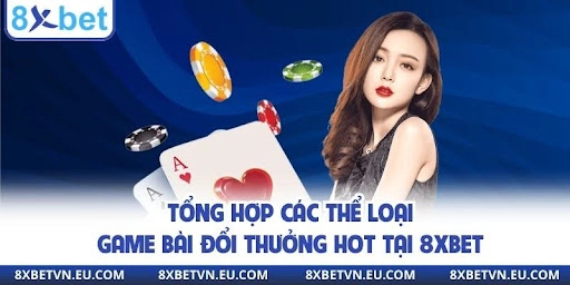 Tổng hợp các thể loại game danh bài đổi thưởng hot tại 8xbet