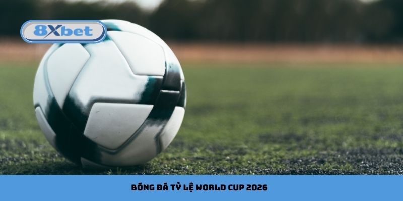 Bóng Đá Tỷ Lệ World Cup 2026: Cập Nhật Kèo & Dự Đoán
