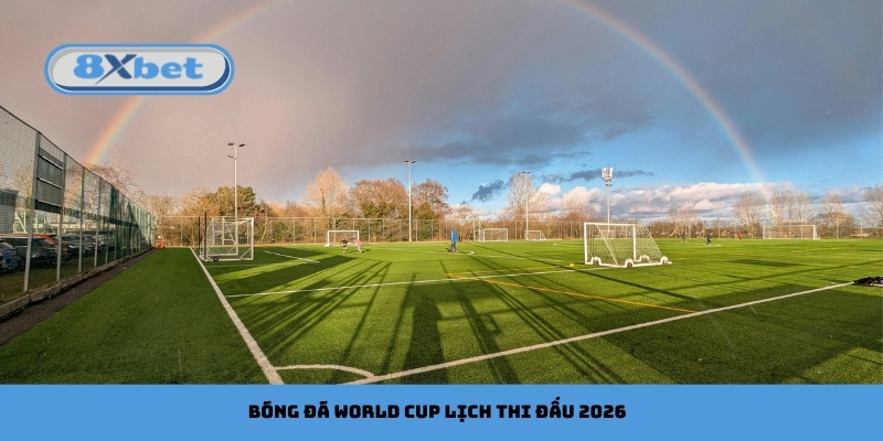 Bóng Đá World Cup Lịch Thi Đấu 2026 Mới Nhất | 8xbet