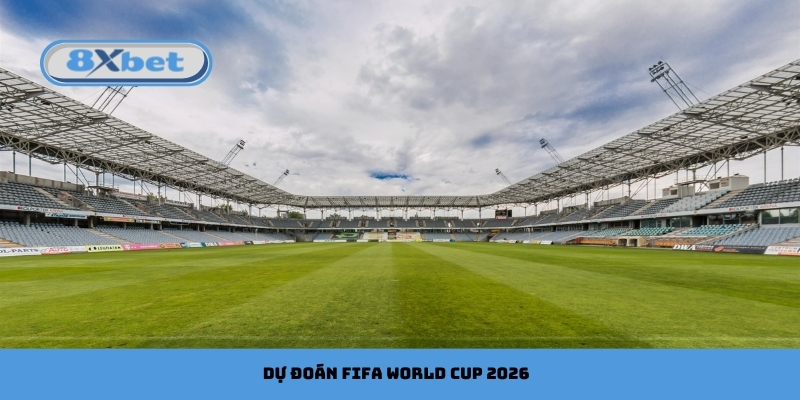 Dự đoán FIFA World Cup 2026: Những đội mạnh nhất cùng 8xbet