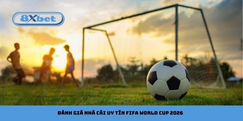 Đánh giá nhà cái uy tín FIFA World Cup 2026