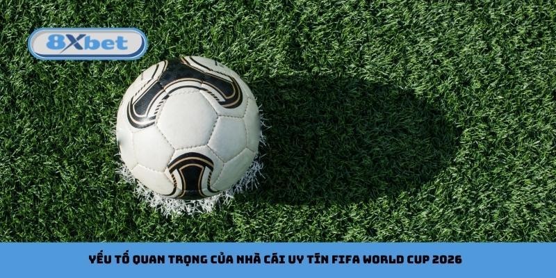 Yếu tố quan trọng của nhà cái uy tín FIFA World Cup 2026