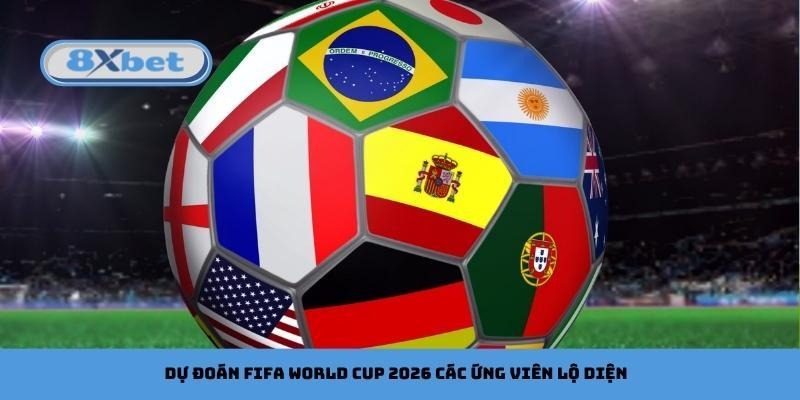 Dự đoán FIFA World Cup 2026 các ứng viên lộ diện