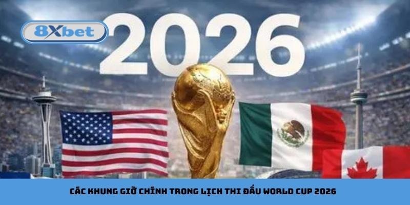 Các khung giờ chính trong lịch thi đấu World Cup 2026