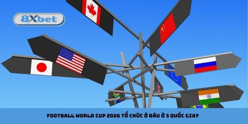 Football World Cup 2026 tổ chức ở đâu ở 3 quốc gia?
