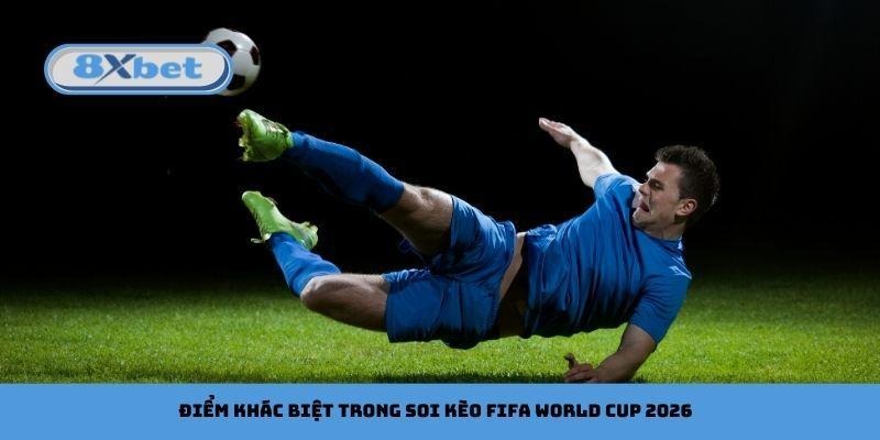 Điểm khác biệt trong soi kèo FIFA World Cup 2026
