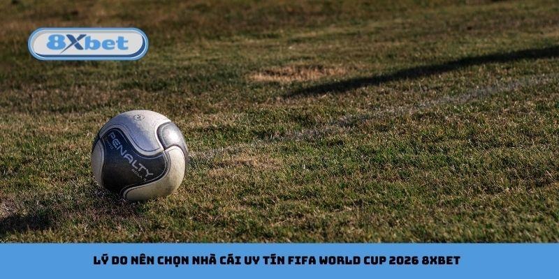 Lý do nên chọn nhà cái uy tín FIFA World Cup 2026 8xbet