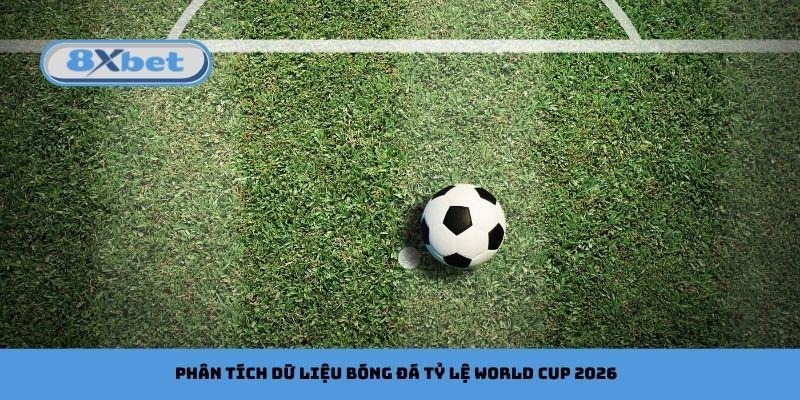 Phân tích dữ liệu bóng đá tỷ lệ World Cup 2026