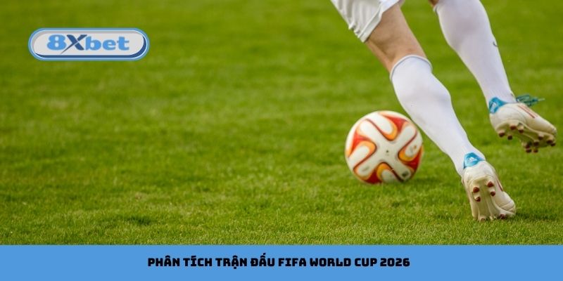 Phân Tích Trận Đấu FIFA World Cup 2026: Nhận Định Chi Tiết