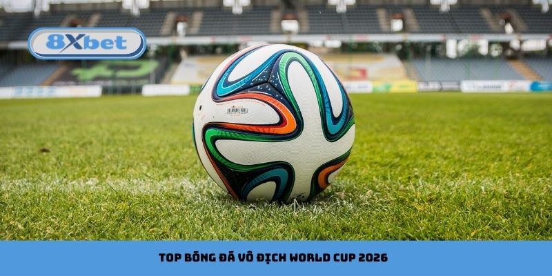 Top cầu thủ vô địch Bóng Đá World Cup 2026 đáng xem